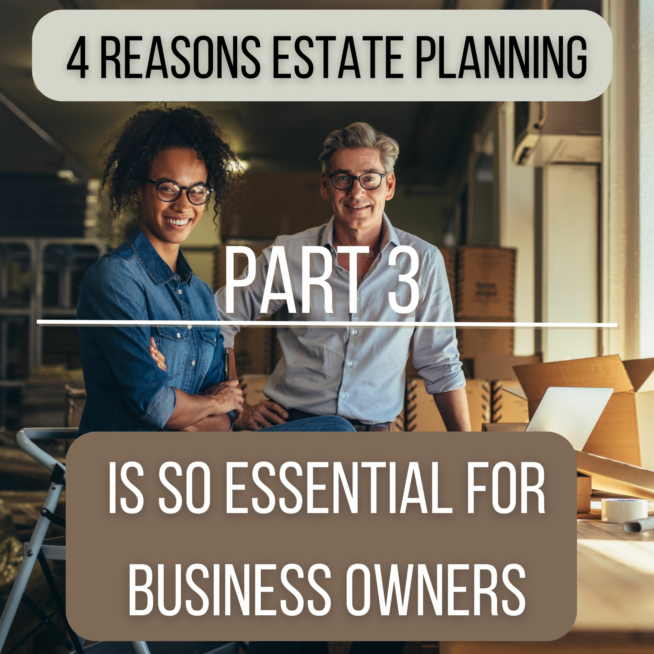 4 Reasons Estate Planning is so Essential for Business Owners – Part 3