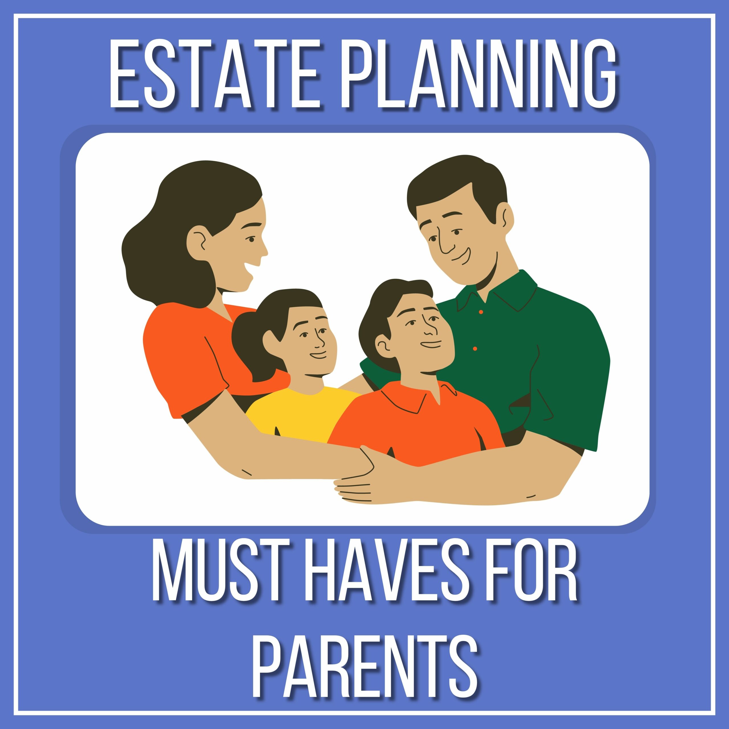 Picture of family hugging with the words "Estate Planning" above the picture, and the words "Must Haves for Parents" Beneath.